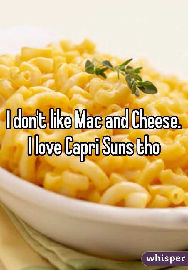 I don't like Mac and Cheese. I love Capri Suns tho 