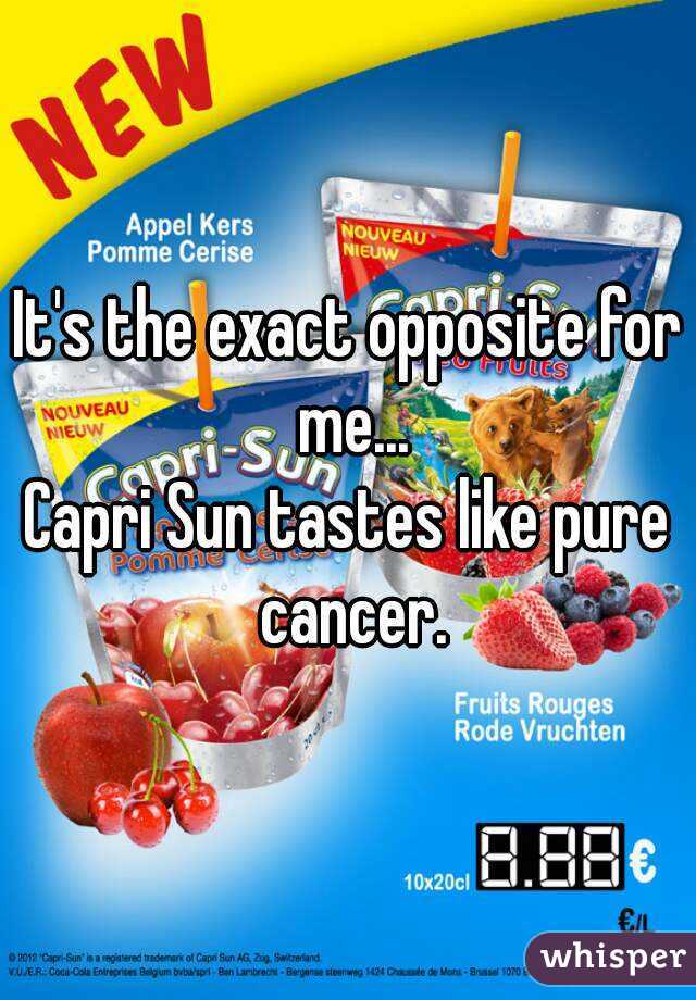 It's the exact opposite for me...
Capri Sun tastes like pure cancer.