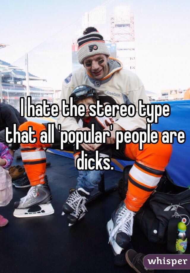 I hate the stereo type that all 'popular' people are dicks.