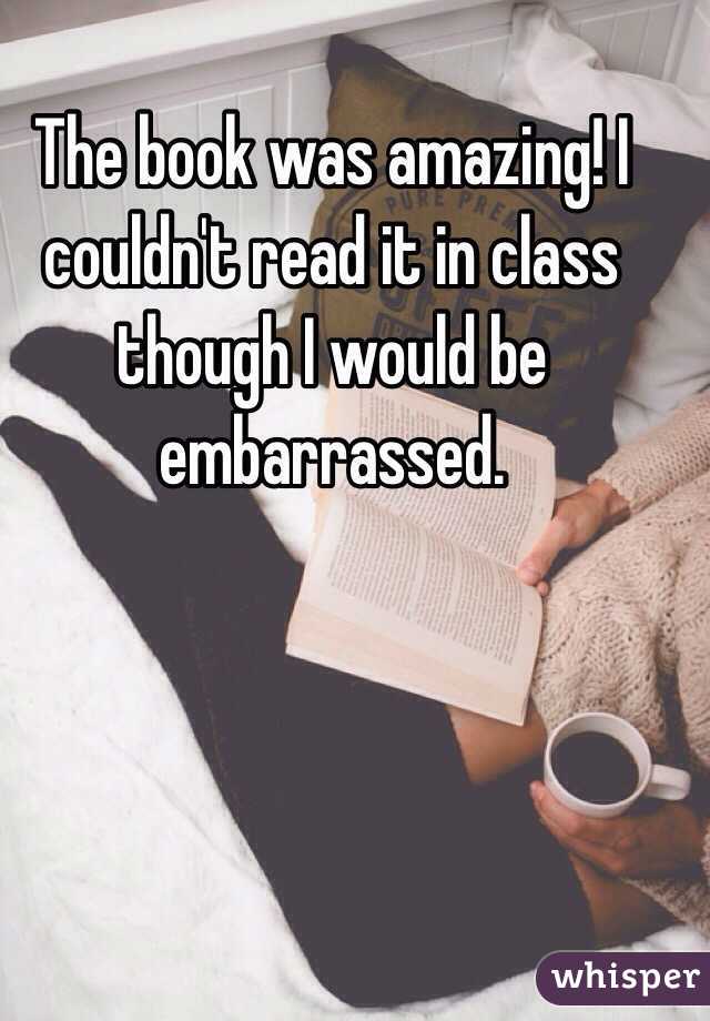 The book was amazing! I couldn't read it in class though I would be embarrassed. 