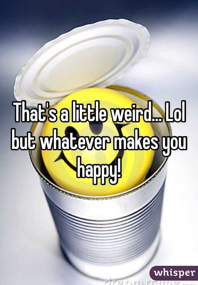 That's a little weird... Lol but whatever makes you happy! 