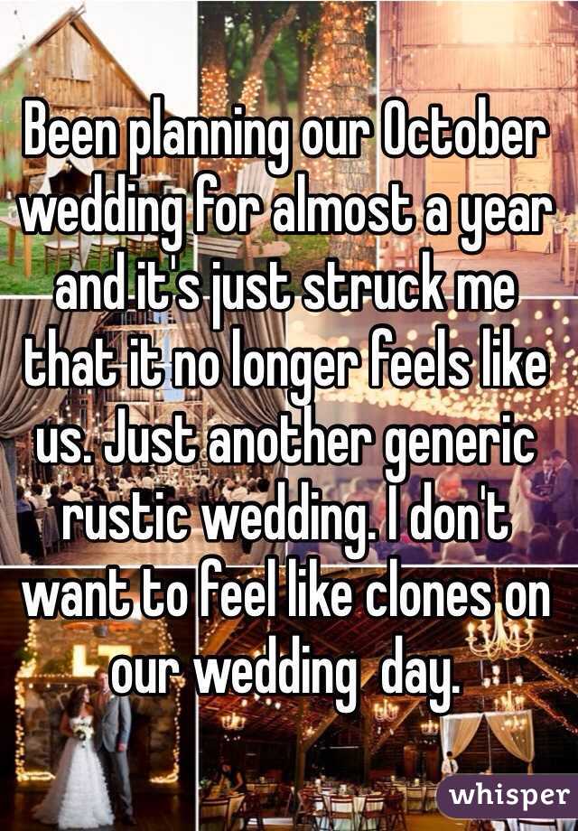 Been planning our October wedding for almost a year and it's just struck me that it no longer feels like us. Just another generic rustic wedding. I don't want to feel like clones on our wedding  day. 