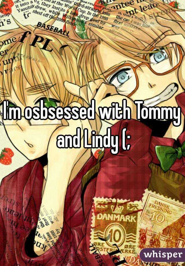 I'm osbsessed with Tommy and Lindy (;