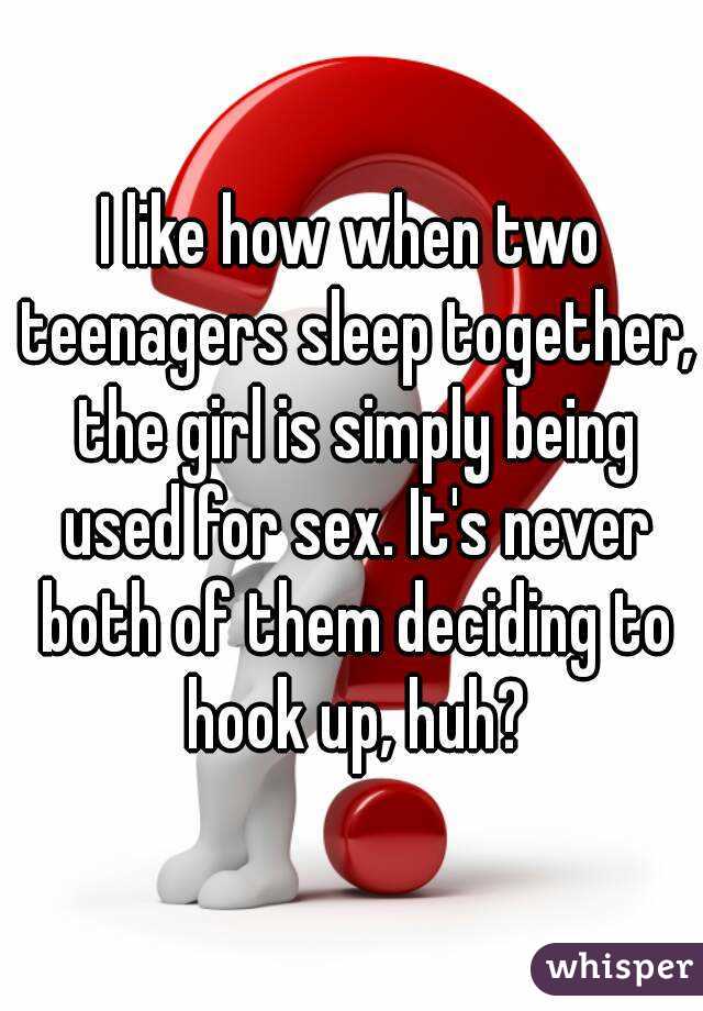 I like how when two teenagers sleep together, the girl is simply being used for sex. It's never both of them deciding to hook up, huh?