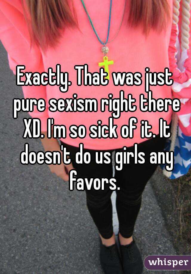 Exactly. That was just pure sexism right there XD. I'm so sick of it. It doesn't do us girls any favors. 