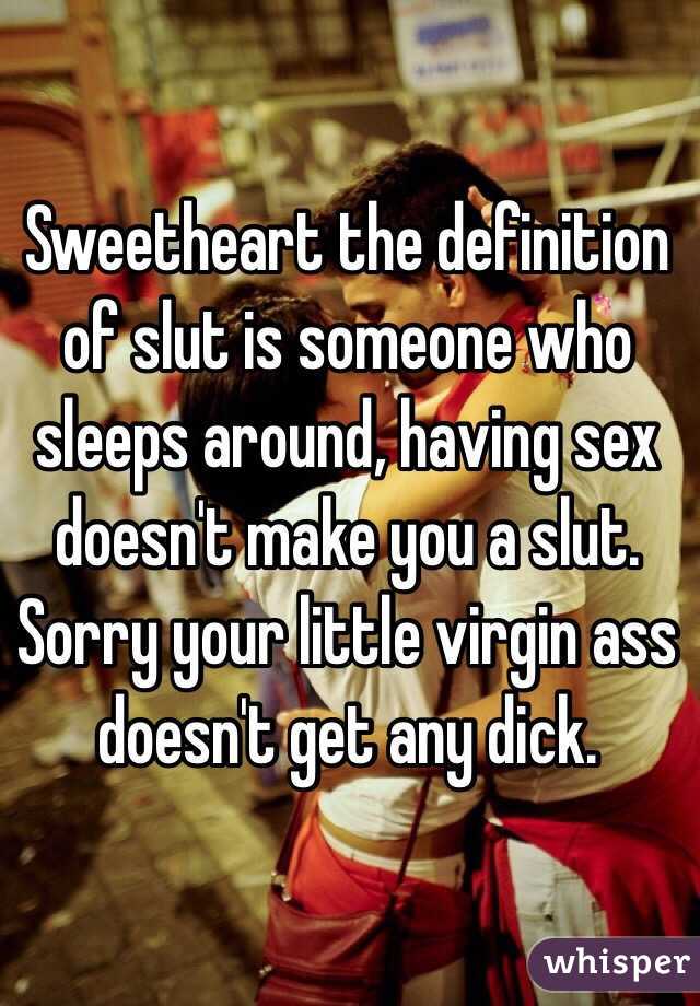 Sweetheart the definition of slut is someone who sleeps around, having sex doesn't make you a slut. Sorry your little virgin ass doesn't get any dick.