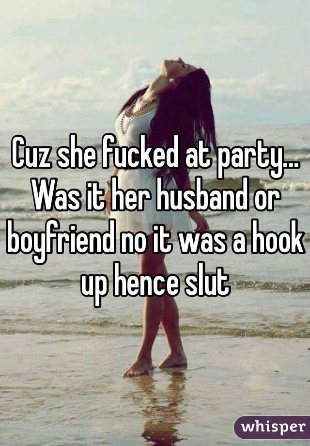 Cuz she fucked at party...
Was it her husband or boyfriend no it was a hook up hence slut