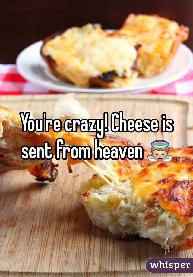 You're crazy! Cheese is sent from heaven 👼