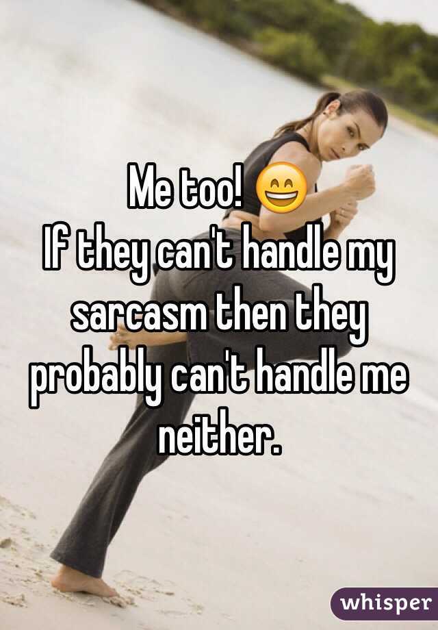 Me too! 😄 
If they can't handle my sarcasm then they probably can't handle me neither.