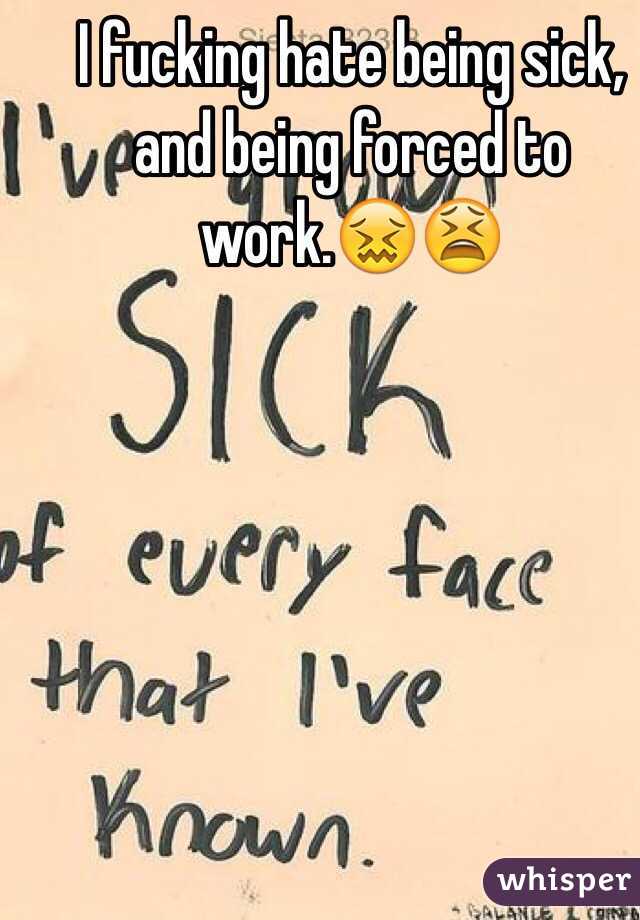 I fucking hate being sick, and being forced to work.😖😫