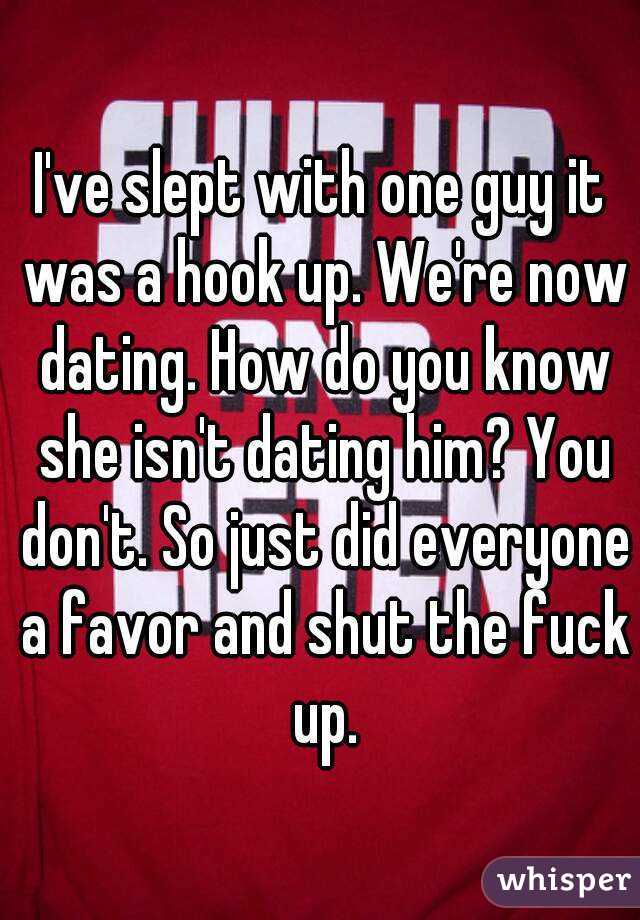 I've slept with one guy it was a hook up. We're now dating. How do you know she isn't dating him? You don't. So just did everyone a favor and shut the fuck up.