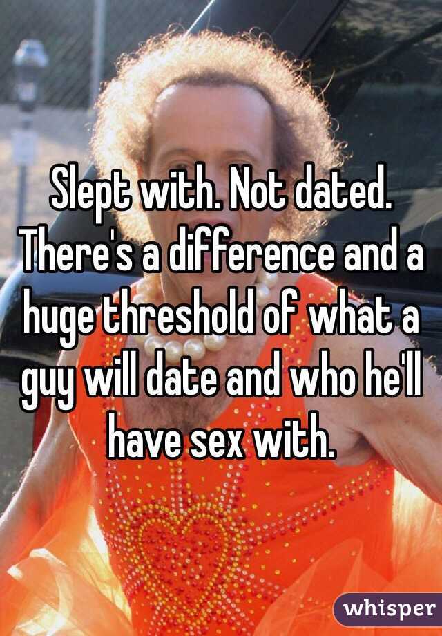 Slept with. Not dated. There's a difference and a huge threshold of what a guy will date and who he'll have sex with. 