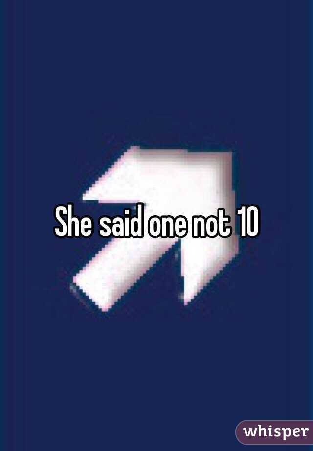 She said one not 10