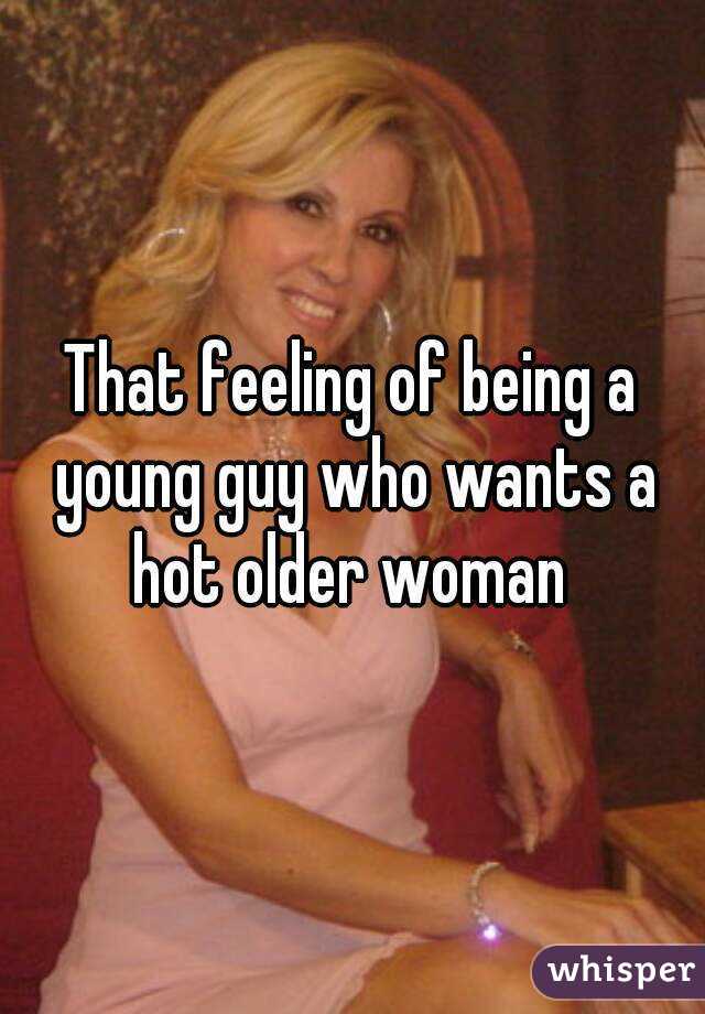 That feeling of being a young guy who wants a hot older woman 