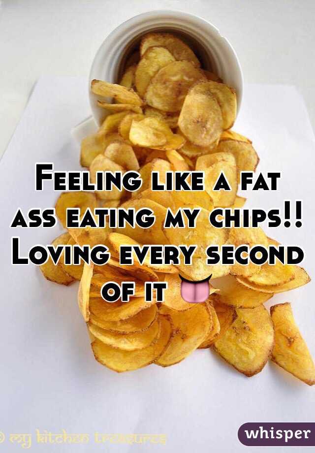 Feeling like a fat ass eating my chips!! Loving every second of it 👅