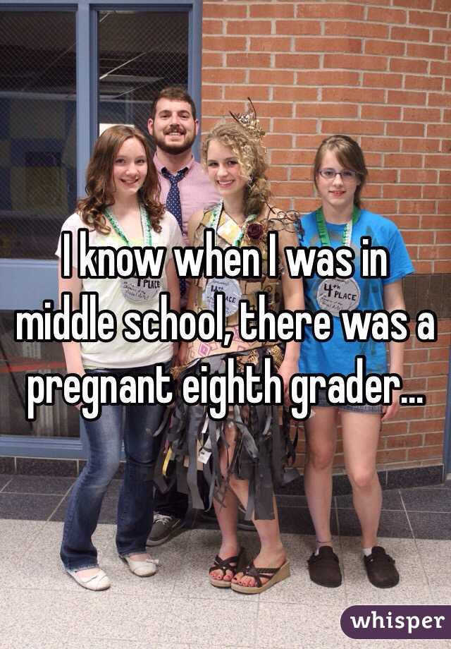 I know when I was in middle school, there was a pregnant eighth grader...