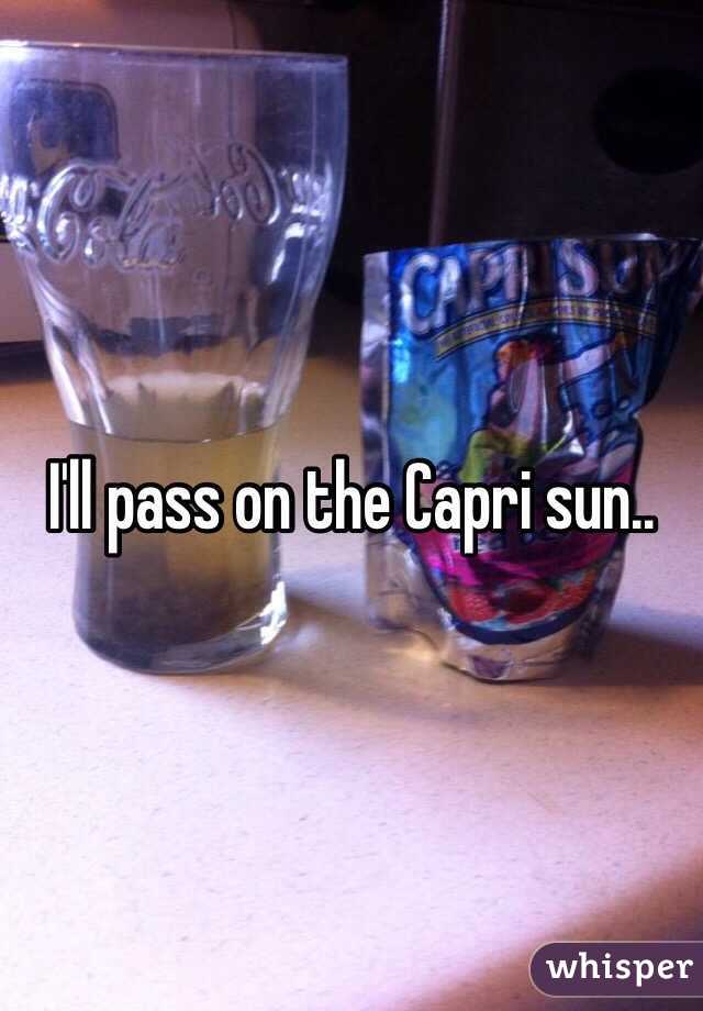 I'll pass on the Capri sun..