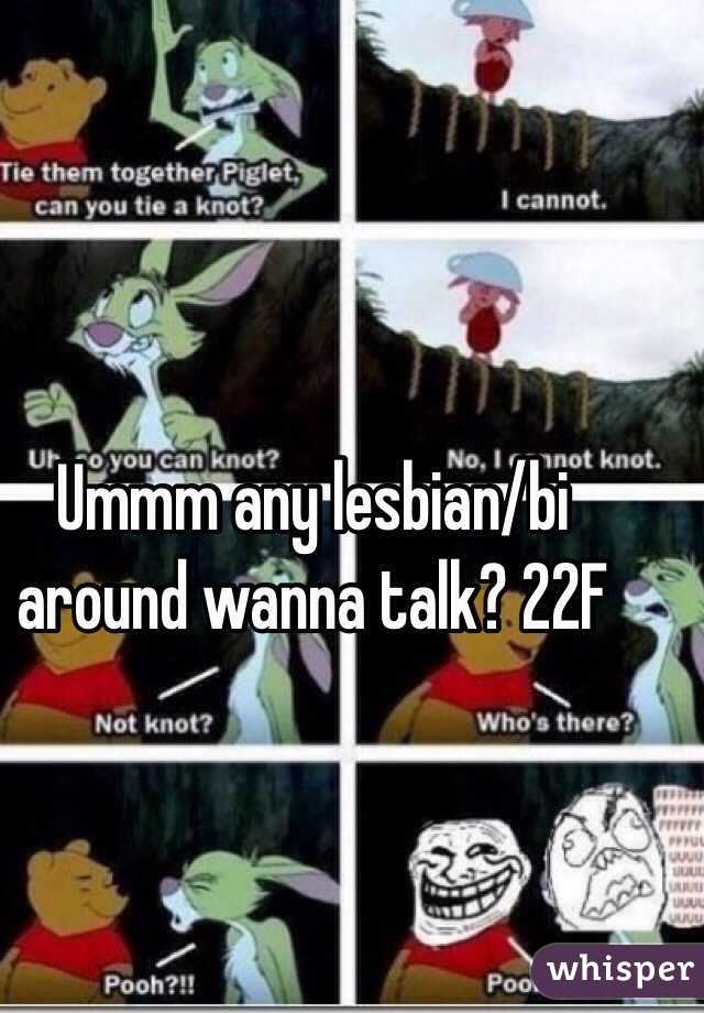 Ummm any lesbian/bi around wanna talk? 22F