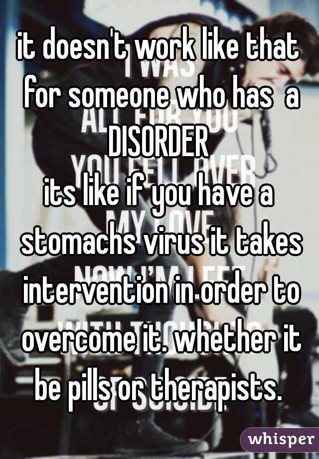 it doesn't work like that for someone who has  a DISORDER 
its like if you have a stomachs virus it takes intervention in order to overcome it. whether it be pills or therapists. 