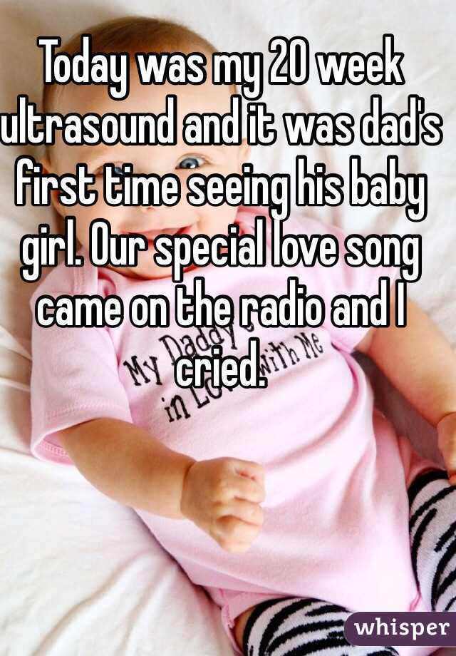 Today was my 20 week ultrasound and it was dad's first time seeing his baby girl. Our special love song came on the radio and I cried. 