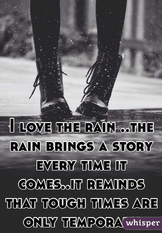 I love the rain ..the rain brings a story every time it comes..it reminds that tough times are only temporary 
