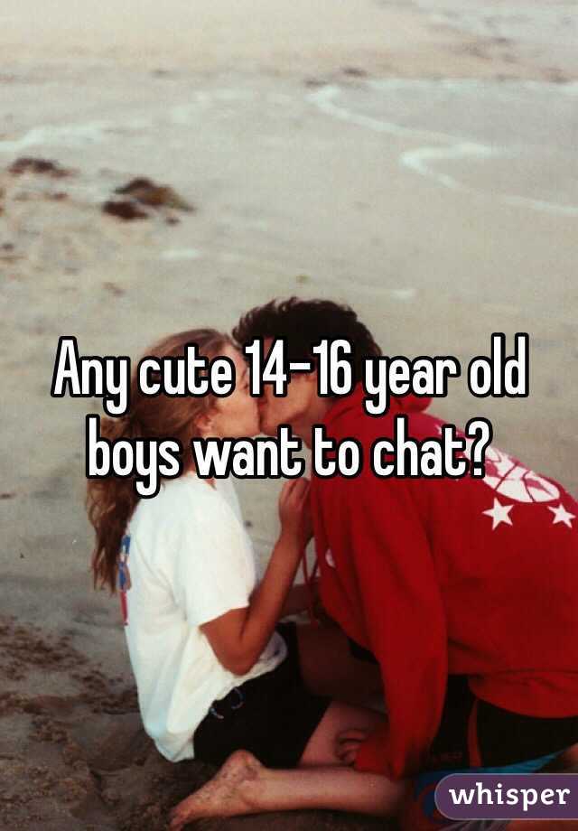 Any cute 14-16 year old boys want to chat?