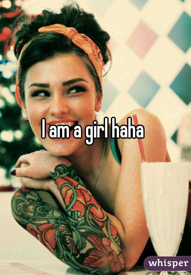 I am a girl haha 