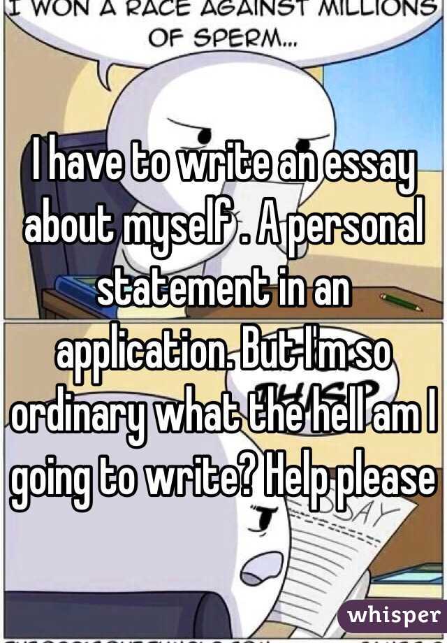 I have to write an essay about myself . A personal statement in an application. But I'm so ordinary what the hell am I going to write? Help please