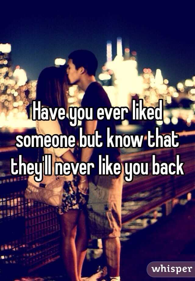 Have you ever liked someone but know that they'll never like you back 