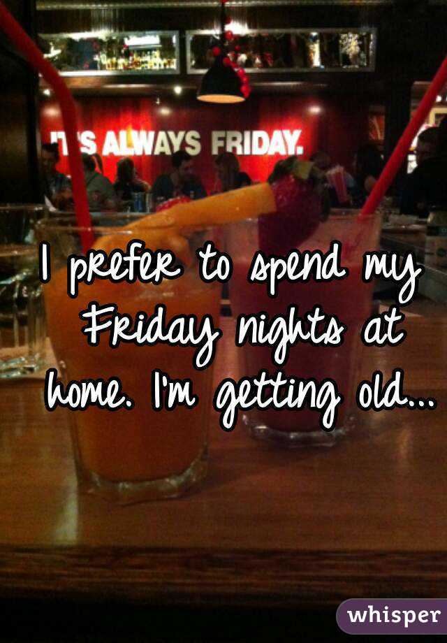 I prefer to spend my Friday nights at home. I'm getting old...