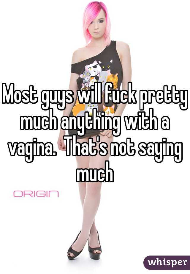 Most guys will fuck pretty much anything with a vagina.  That's not saying much