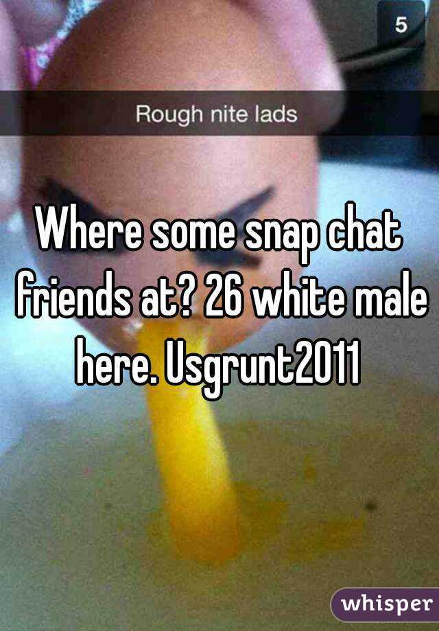 Where some snap chat friends at? 26 white male here. Usgrunt2011 