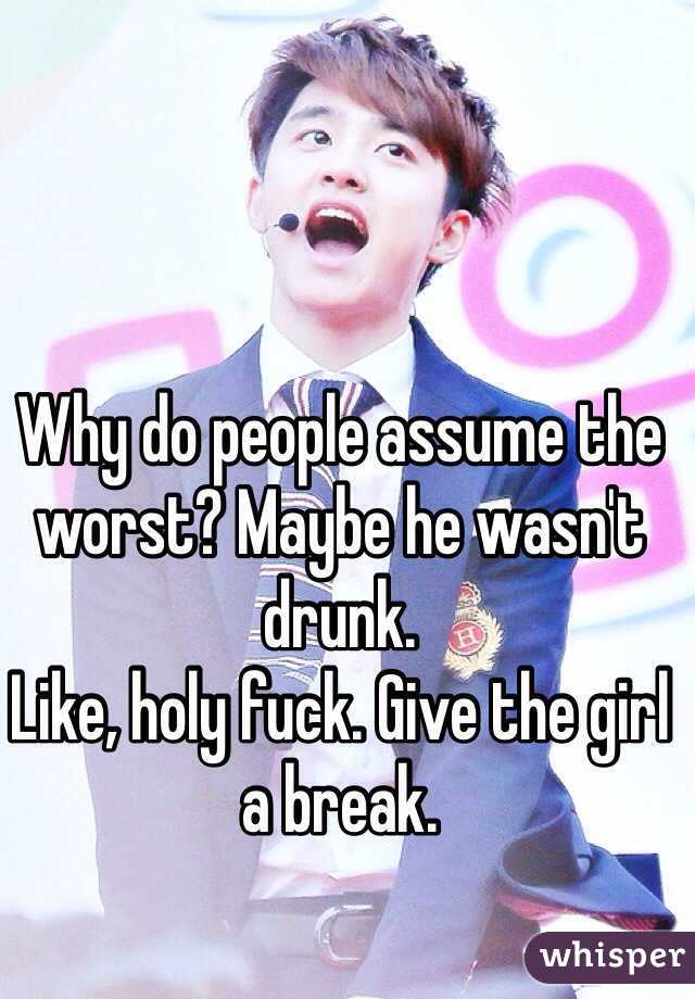 Why do people assume the worst? Maybe he wasn't drunk. 
Like, holy fuck. Give the girl a break.