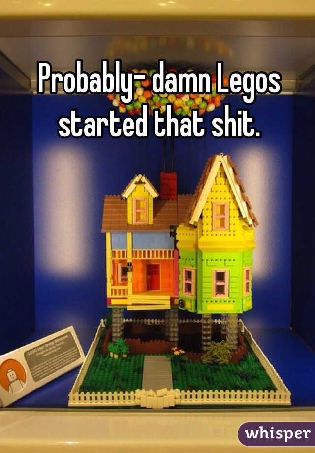 Probably- damn Legos started that shit.