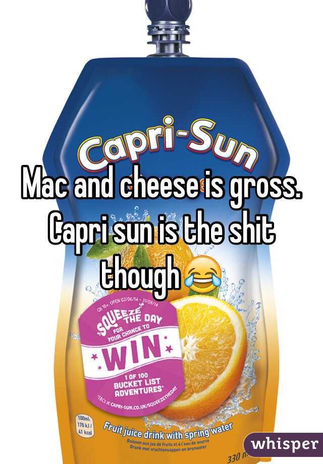 Mac and cheese is gross. Capri sun is the shit though😂