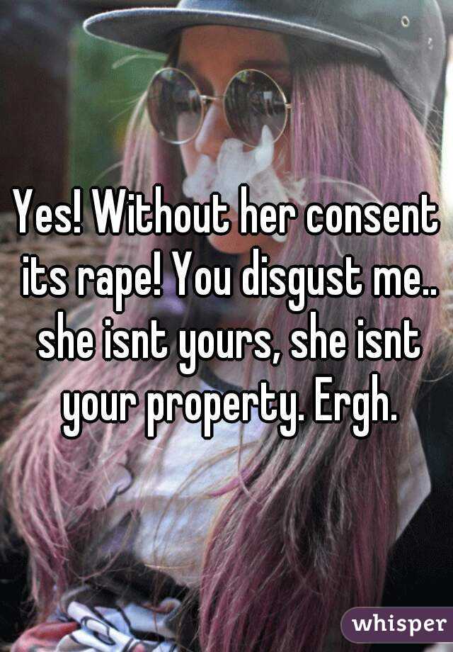 Yes! Without her consent its rape! You disgust me.. she isnt yours, she isnt your property. Ergh.