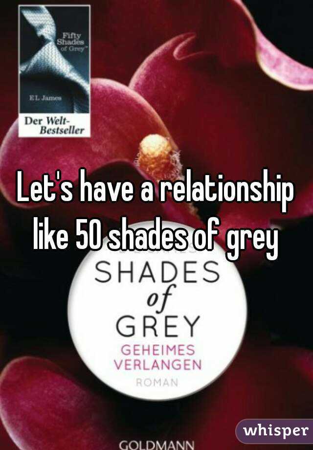 Let's have a relationship like 50 shades of grey 