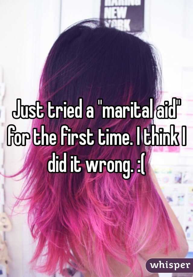 Just tried a "marital aid" for the first time. I think I did it wrong. :(