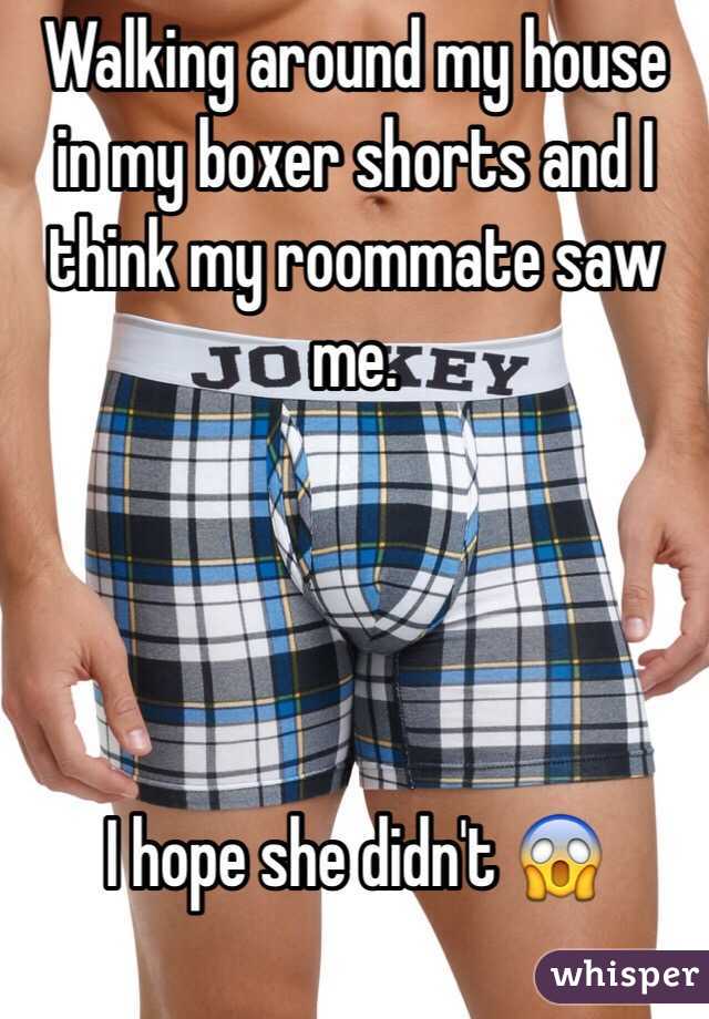 Walking around my house in my boxer shorts and I think my roommate saw me.




I hope she didn't 😱