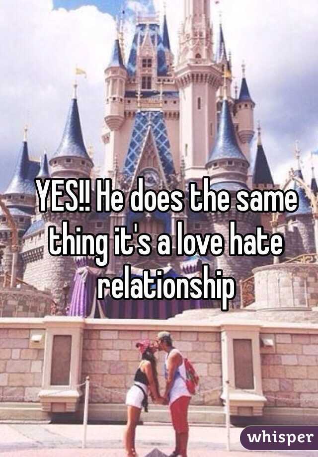 YES!! He does the same thing it's a love hate relationship  