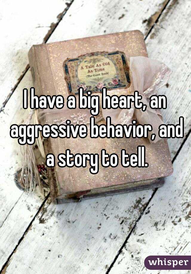 I have a big heart, an aggressive behavior, and a story to tell.