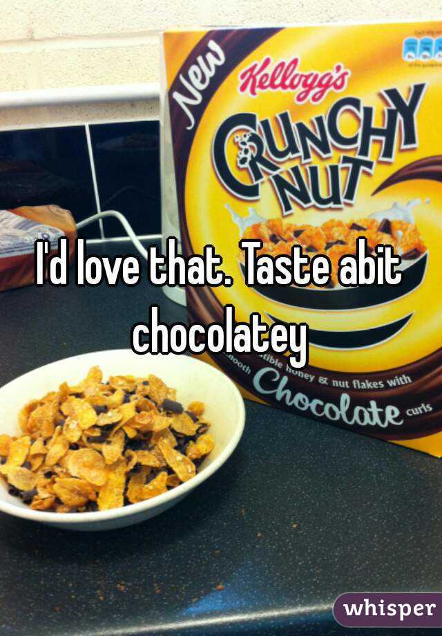 I'd love that. Taste abit chocolatey 