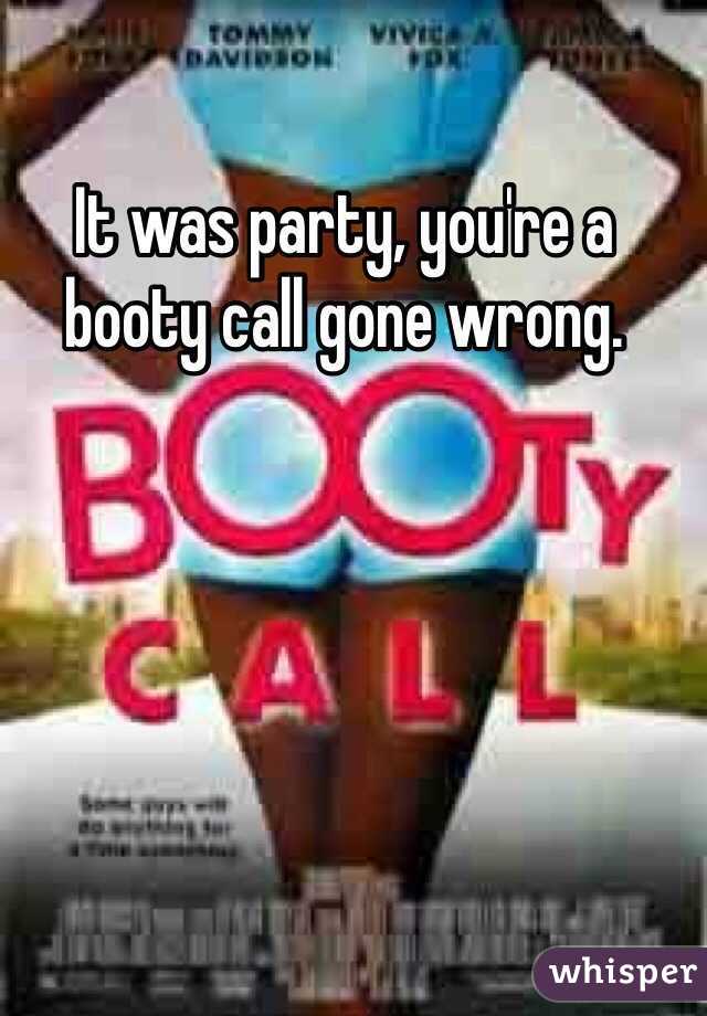 It was party, you're a booty call gone wrong.