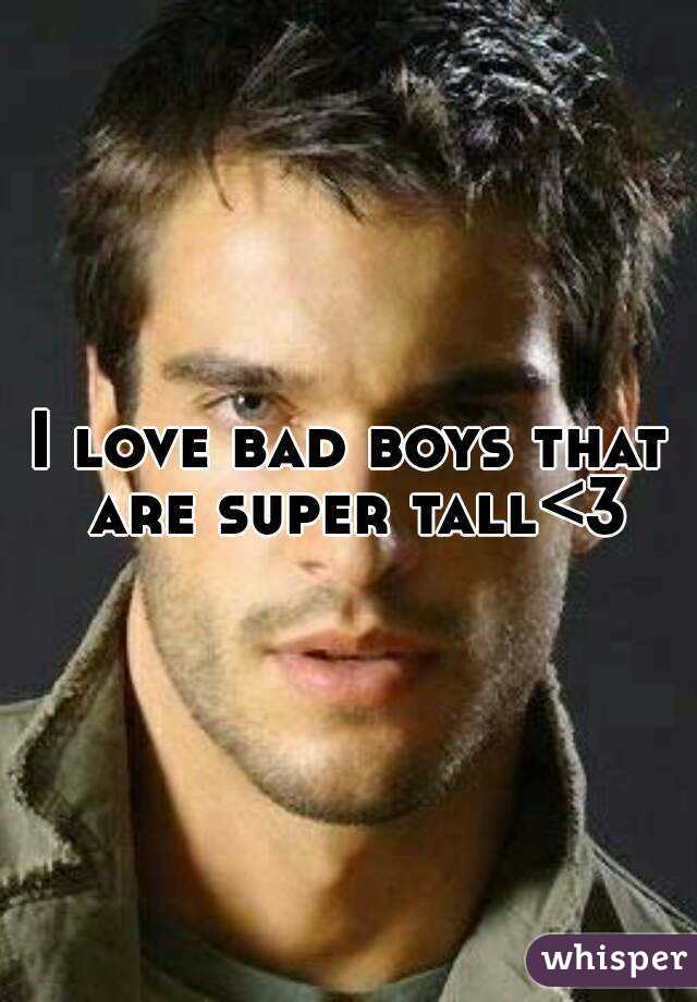 I love bad boys that are super tall<3