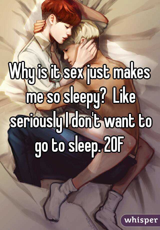 Why is it sex just makes me so sleepy?  Like seriously I don't want to go to sleep. 20F 