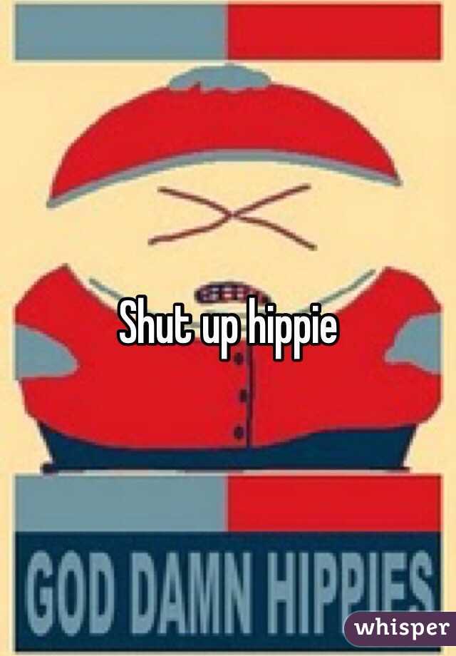 Shut up hippie