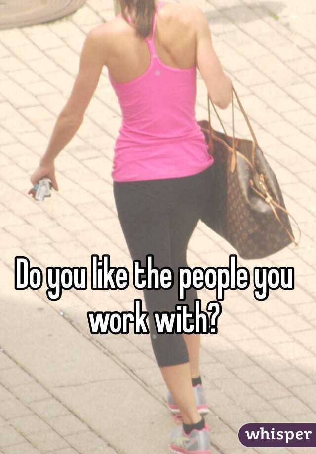 Do you like the people you work with? 