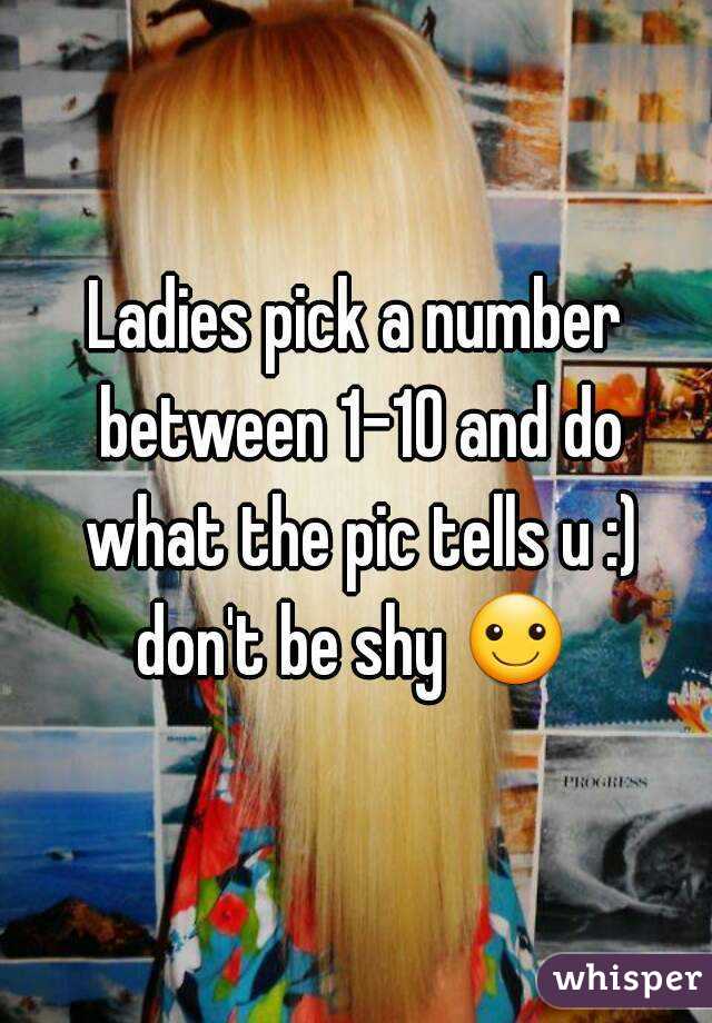 Ladies pick a number between 1-10 and do what the pic tells u :) don't be shy ☺ 