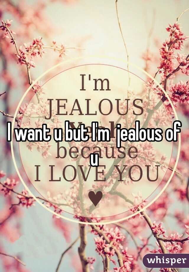 I want u but I'm  jealous of u