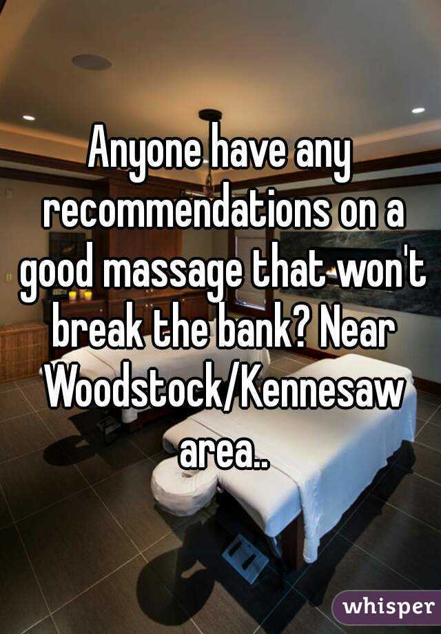 Anyone have any recommendations on a good massage that won't break the bank? Near Woodstock/Kennesaw area..
